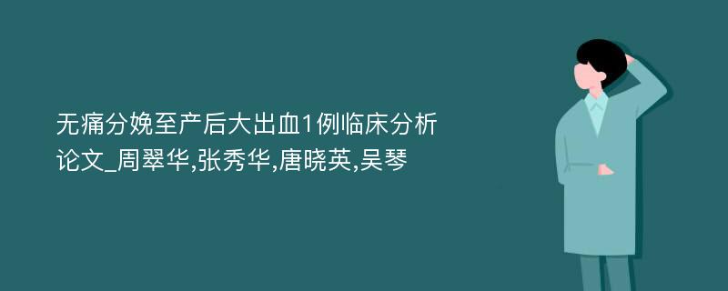 无痛分娩至产后大出血1例临床分析论文_周翠华,张秀华,唐晓英,吴琴