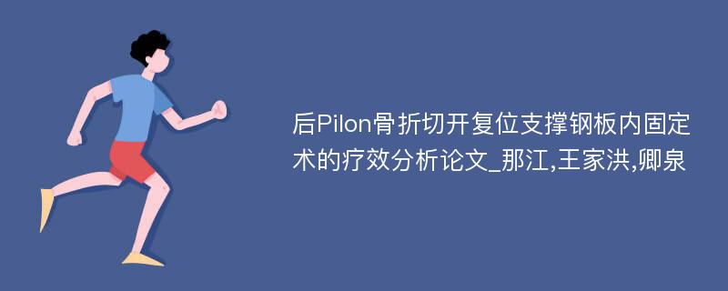 后Pilon骨折切开复位支撑钢板内固定术的疗效分析论文_那江,王家洪,卿泉