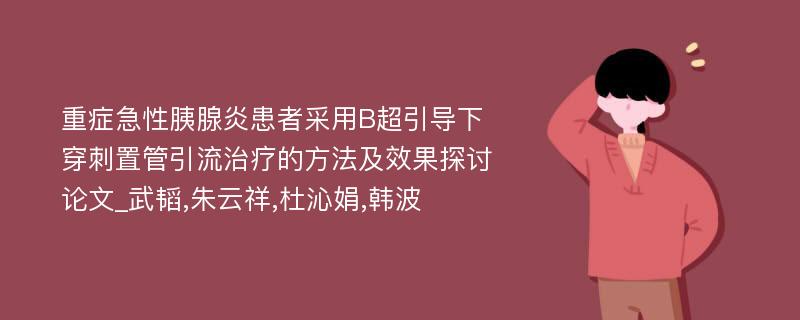 重症急性胰腺炎患者采用B超引导下穿刺置管引流治疗的方法及效果探讨论文_武韬,朱云祥,杜沁娟,韩波