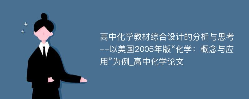 高中化学教材综合设计的分析与思考--以美国2005年版“化学：概念与应用”为例_高中化学论文