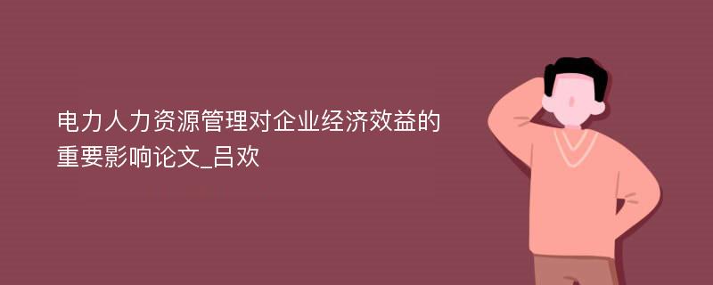 电力人力资源管理对企业经济效益的重要影响论文_吕欢