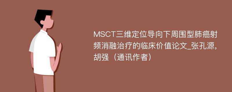 MSCT三维定位导向下周围型肺癌射频消融治疗的临床价值论文_张孔源,胡强（通讯作者）