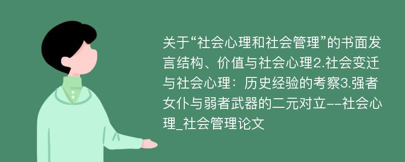 关于“社会心理和社会管理”的书面发言结构、价值与社会心理2.社会变迁与社会心理：历史经验的考察3.强者女仆与弱者武器的二元对立--社会心理_社会管理论文