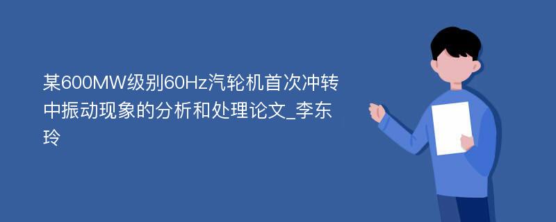 某600MW级别60Hz汽轮机首次冲转中振动现象的分析和处理论文_李东玲