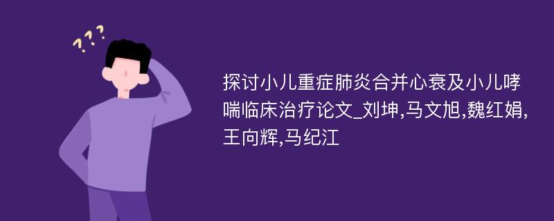 探讨小儿重症肺炎合并心衰及小儿哮喘临床治疗论文_刘坤,马文旭,魏红娟,王向辉,马纪江