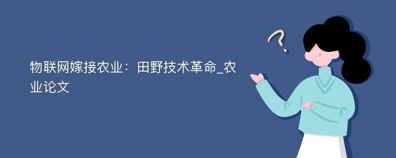 物联网嫁接农业：田野技术革命_农业论文