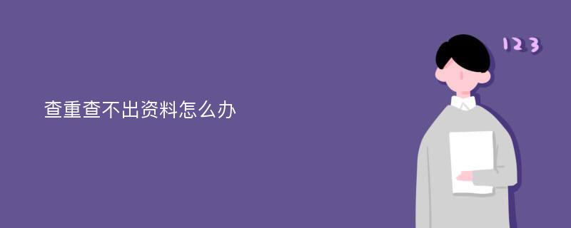 查重查不出资料怎么办