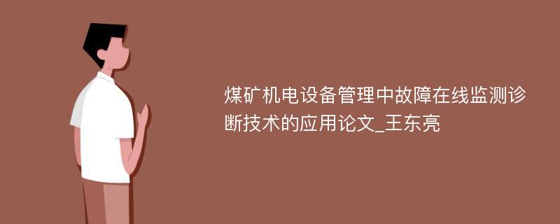 煤矿机电设备管理中故障在线监测诊断技术的应用论文_王东亮