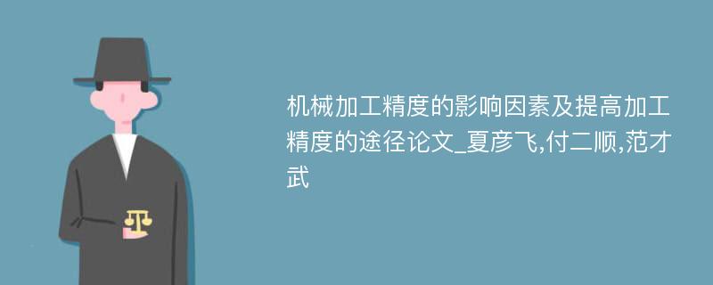 机械加工精度的影响因素及提高加工精度的途径论文_夏彦飞,付二顺,范才武