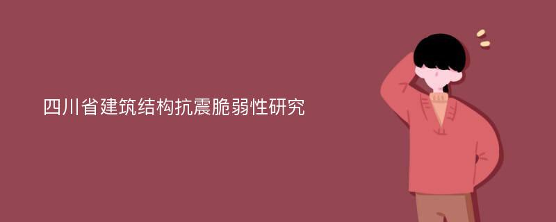 四川省建筑结构抗震脆弱性研究