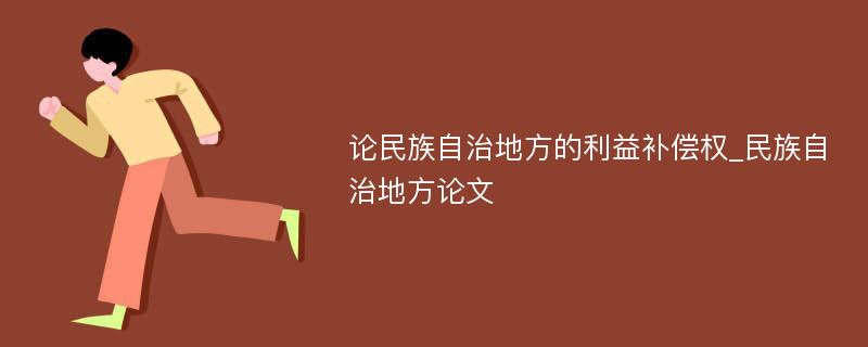 论民族自治地方的利益补偿权_民族自治地方论文