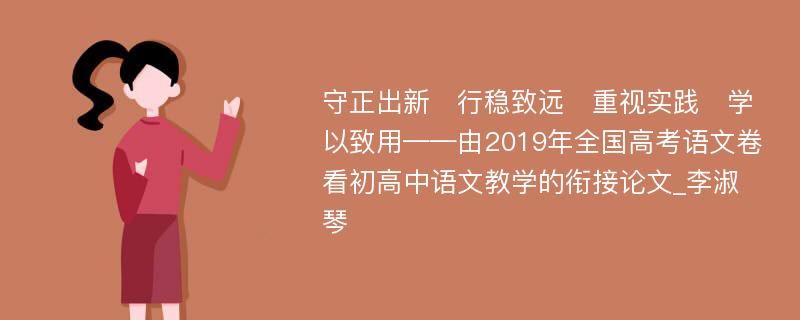 守正出新　行稳致远　重视实践　学以致用——由2019年全国高考语文卷看初高中语文教学的衔接论文_李淑琴