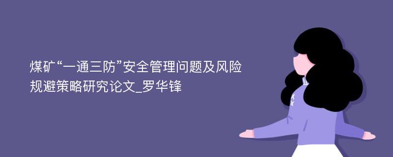 煤矿“一通三防”安全管理问题及风险规避策略研究论文_罗华锋