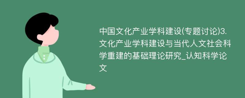 中国文化产业学科建设(专题讨论)3.文化产业学科建设与当代人文社会科学重建的基础理论研究_认知科学论文