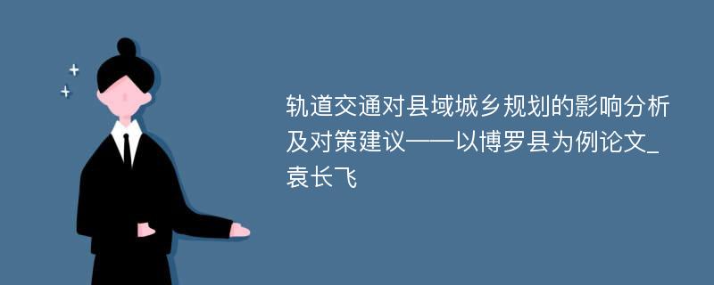 轨道交通对县域城乡规划的影响分析及对策建议——以博罗县为例论文_袁长飞