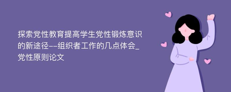 探索党性教育提高学生党性锻炼意识的新途径--组织者工作的几点体会_党性原则论文