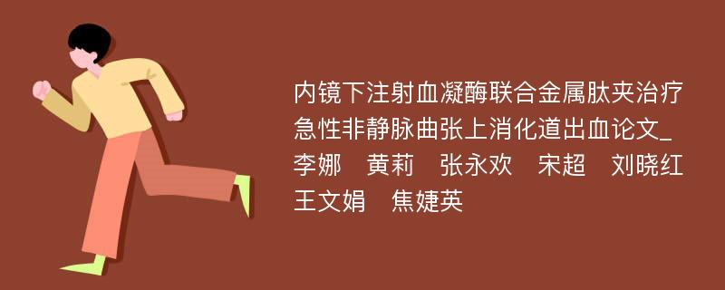 内镜下注射血凝酶联合金属肽夹治疗急性非静脉曲张上消化道出血论文_李娜　黄莉　张永欢　宋超　刘晓红　王文娟　焦婕英