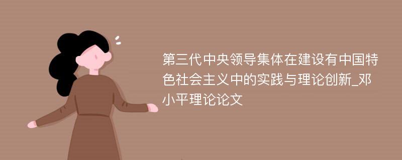 第三代中央领导集体在建设有中国特色社会主义中的实践与理论创新_邓小平理论论文