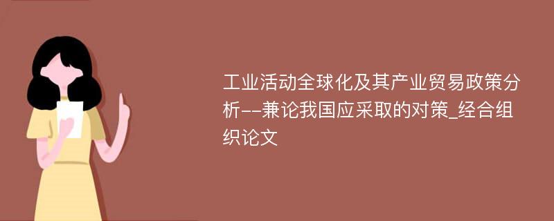 工业活动全球化及其产业贸易政策分析--兼论我国应采取的对策_经合组织论文