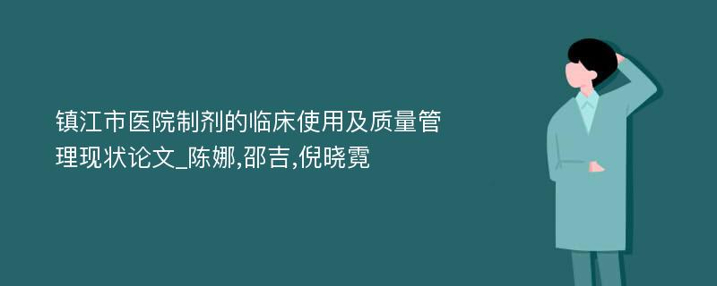 镇江市医院制剂的临床使用及质量管理现状论文_陈娜,邵吉,倪晓霓