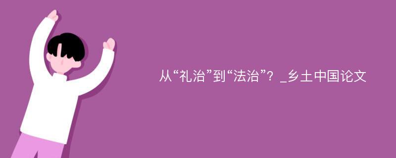 从“礼治”到“法治”？_乡土中国论文