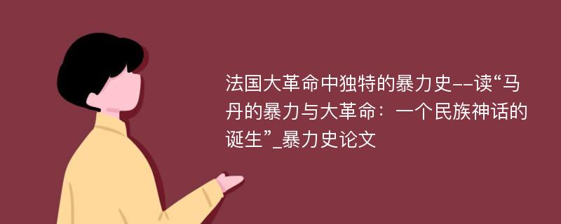 法国大革命中独特的暴力史--读“马丹的暴力与大革命：一个民族神话的诞生”_暴力史论文