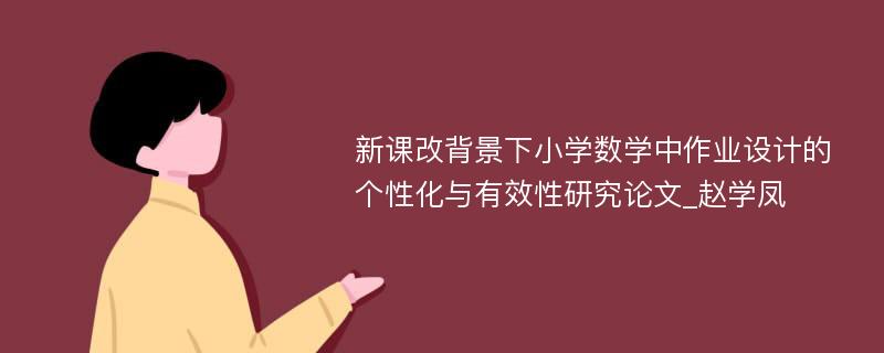 新课改背景下小学数学中作业设计的个性化与有效性研究论文_赵学凤