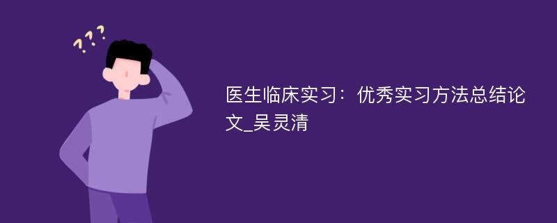 医生临床实习：优秀实习方法总结论文_吴灵清