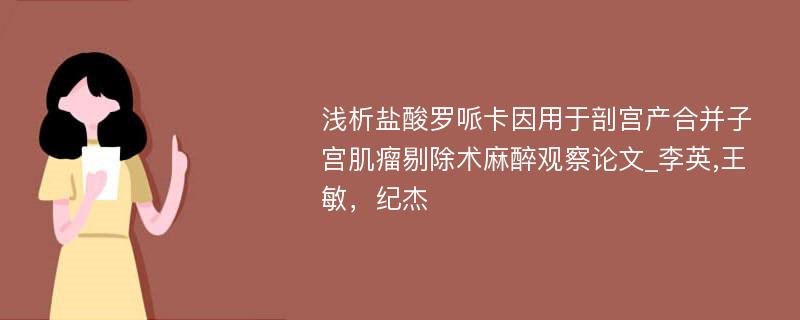 浅析盐酸罗哌卡因用于剖宫产合并子宫肌瘤剔除术麻醉观察论文_李英,王敏，纪杰