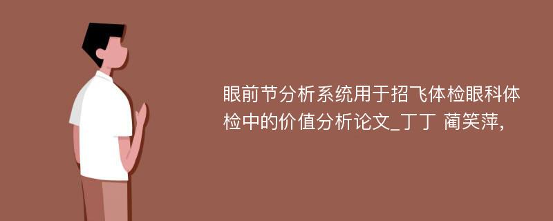 眼前节分析系统用于招飞体检眼科体检中的价值分析论文_丁丁 蔺笑萍,