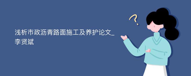 浅析市政沥青路面施工及养护论文_李贤斌