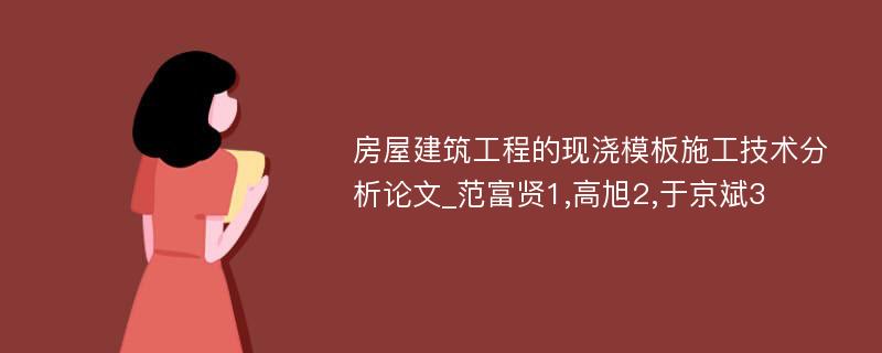 房屋建筑工程的现浇模板施工技术分析论文_范富贤1,高旭2,于京斌3