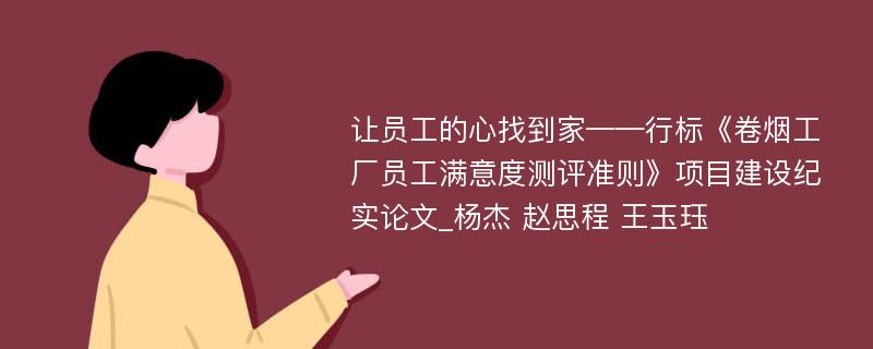 让员工的心找到家——行标《卷烟工厂员工满意度测评准则》项目建设纪实论文_杨杰 赵思程 王玉珏