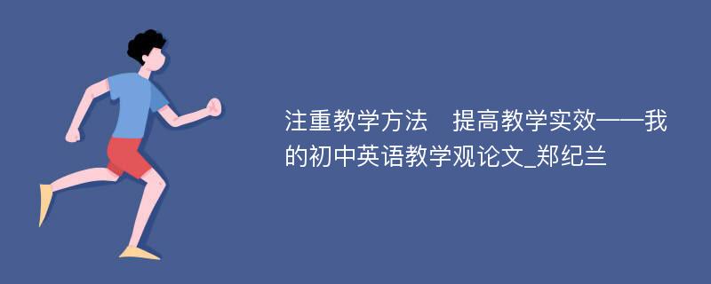 注重教学方法　提高教学实效——我的初中英语教学观论文_郑纪兰