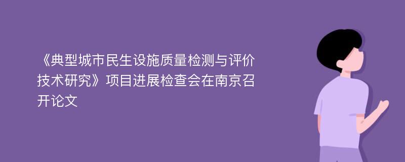 《典型城市民生设施质量检测与评价技术研究》项目进展检查会在南京召开论文