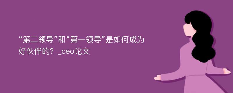 “第二领导”和“第一领导”是如何成为好伙伴的？_ceo论文