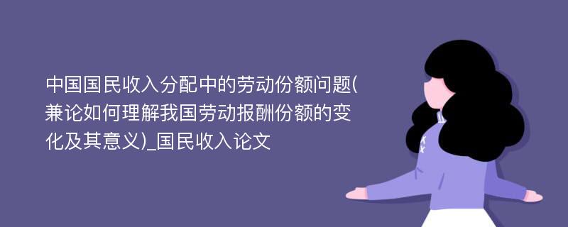 中国国民收入分配中的劳动份额问题(兼论如何理解我国劳动报酬份额的变化及其意义)_国民收入论文