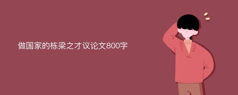 做国家的栋梁之才议论文800字