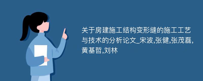 关于房建施工结构变形缝的施工工艺与技术的分析论文_宋波,张健,张茂磊,黄基哲,刘林