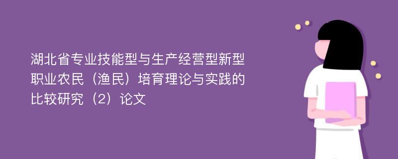 湖北省专业技能型与生产经营型新型职业农民（渔民）培育理论与实践的比较研究（2）论文