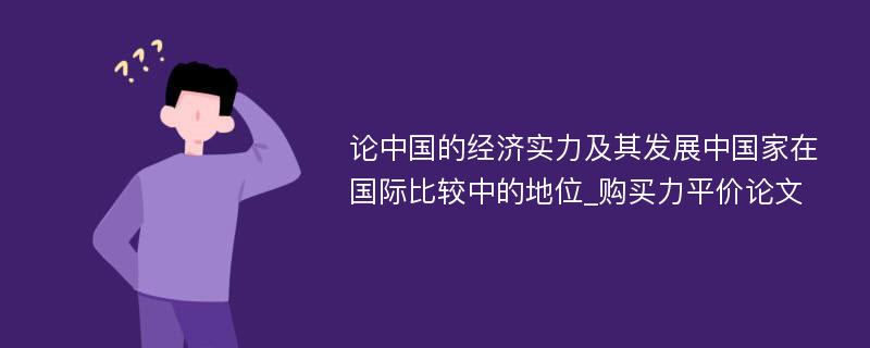 论中国的经济实力及其发展中国家在国际比较中的地位_购买力平价论文