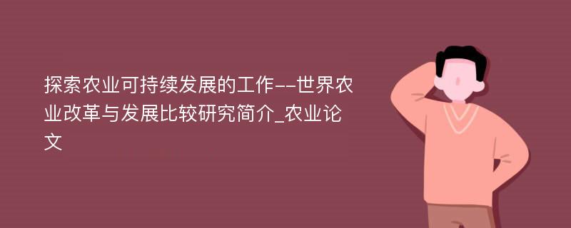 探索农业可持续发展的工作--世界农业改革与发展比较研究简介_农业论文