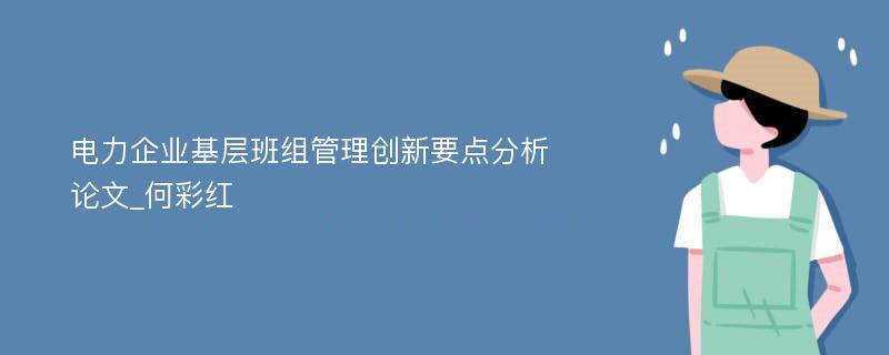 电力企业基层班组管理创新要点分析论文_何彩红