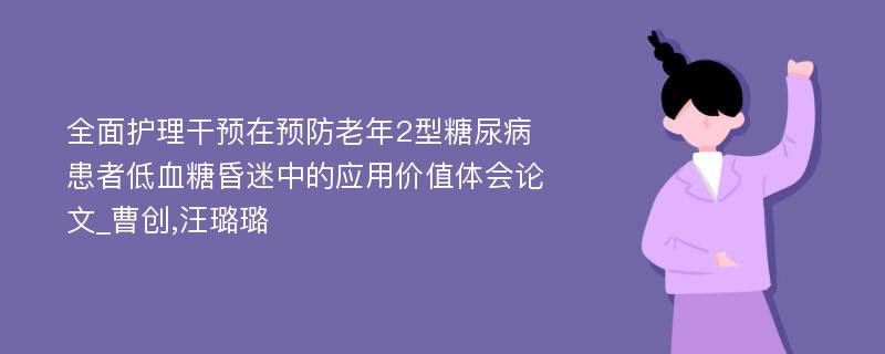 全面护理干预在预防老年2型糖尿病患者低血糖昏迷中的应用价值体会论文_曹创,汪璐璐