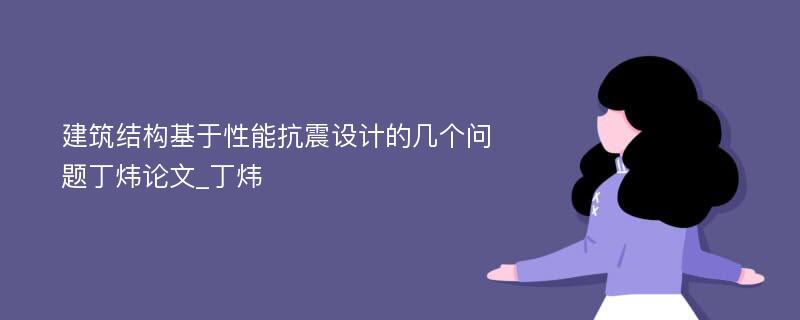 建筑结构基于性能抗震设计的几个问题丁炜论文_丁炜