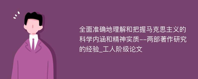 全面准确地理解和把握马克思主义的科学内涵和精神实质--两部著作研究的经验_工人阶级论文