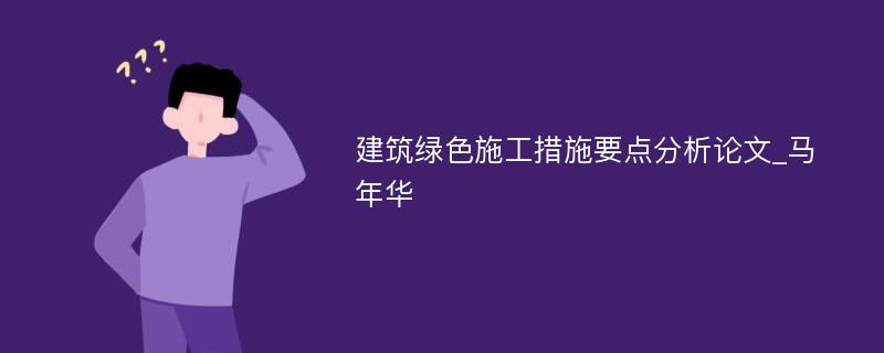 建筑绿色施工措施要点分析论文_马年华