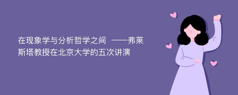 在现象学与分析哲学之间  ——弗莱斯塔教授在北京大学的五次讲演