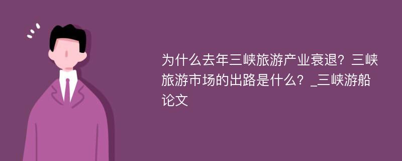 为什么去年三峡旅游产业衰退？三峡旅游市场的出路是什么？_三峡游船论文