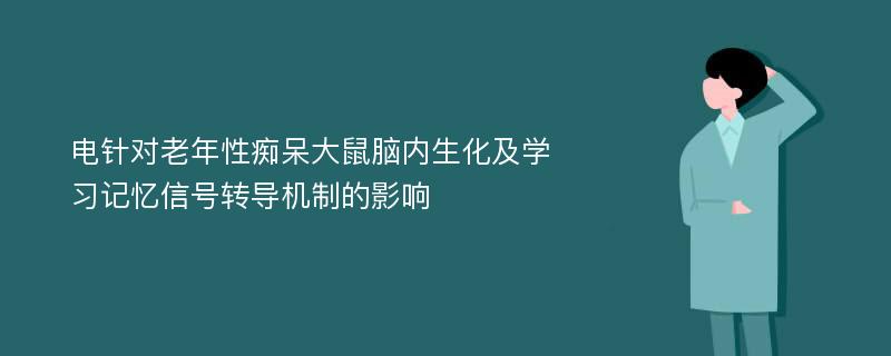 电针对老年性痴呆大鼠脑内生化及学习记忆信号转导机制的影响